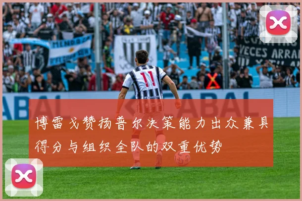博雷戈赞扬普尔决策能力出众兼具得分与组织全队的双重优势