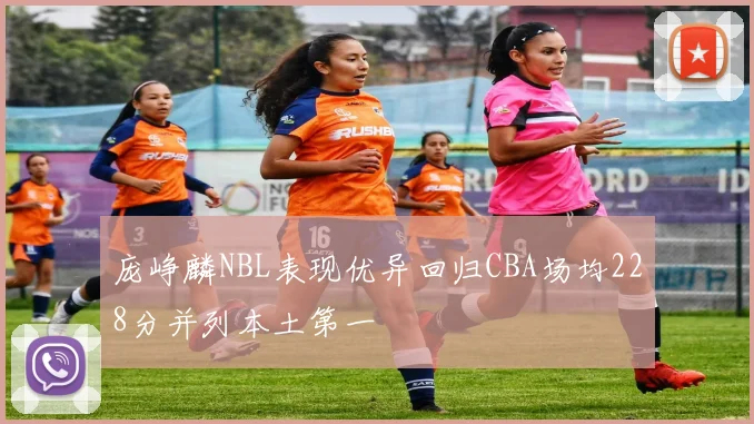 庞峥麟NBL表现优异回归CBA场均228分并列本土第一