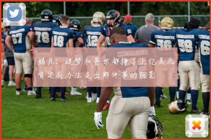 娟儿：追梦和普尔都挣了上亿美元肯定有办法走出那件事的阴影