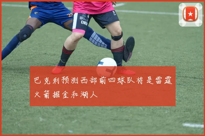 巴克利预测西部前四球队将是雷霆火箭掘金和湖人