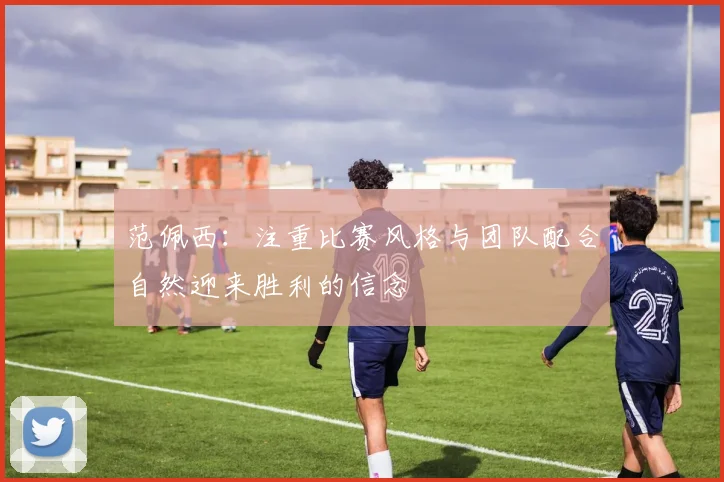 范佩西：注重比赛风格与团队配合自然迎来胜利的信念
