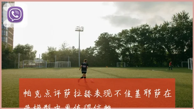 帕克点评萨拉赫表现不佳基耶萨在劳模型中更值得信赖