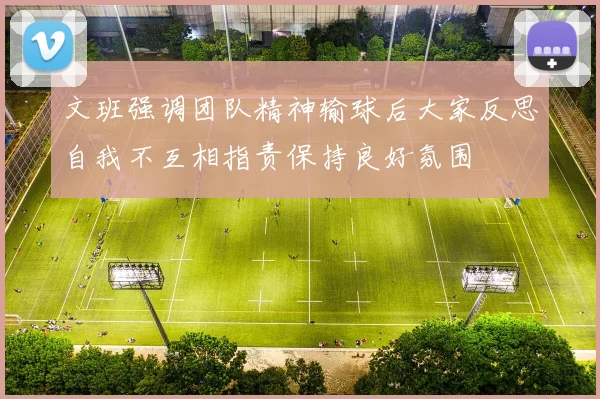 文班强调团队精神输球后大家反思自我不互相指责保持良好氛围