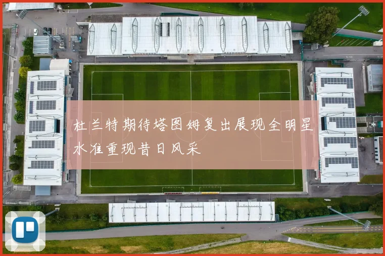 杜兰特期待塔图姆复出展现全明星水准重现昔日风采