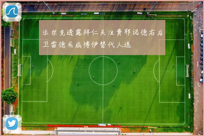 法尔克透露拜仁关注费耶诺德右后卫雷德或成博伊替代人选