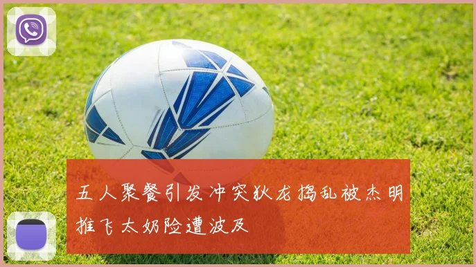 五人聚餐引发冲突狄龙捣乱被杰明推飞太奶险遭波及
