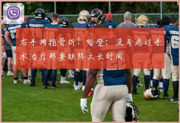 右手拇指骨折！哈登：没考虑过手术治疗那要缺阵太长时间