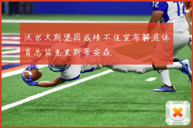 沃尔夫斯堡因成绩不佳宣布解雇体育总监克里斯蒂安森