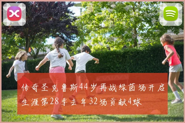 传奇圣克鲁斯44岁再战绿茵场开启生涯第28季去年32场贡献4球